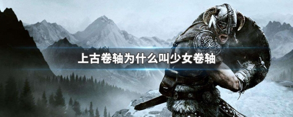 上古卷轴为什么叫少女卷轴（为啥叫少女卷轴）