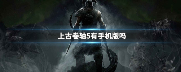上古卷轴5有手机版吗（上古卷轴5有手机版吗下载）