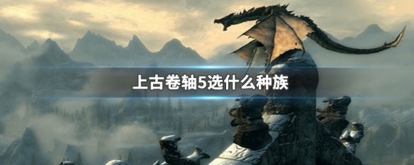上古卷轴5选什么种族（上古卷轴5选什么种族和职业）