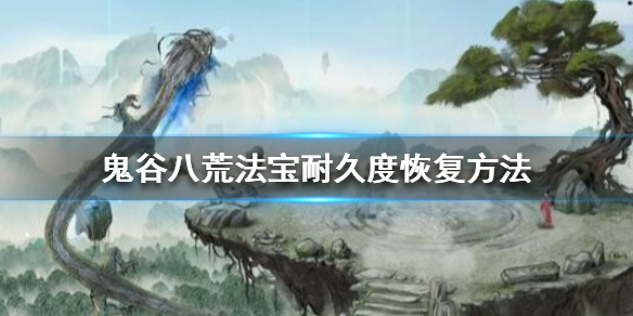 鬼谷八荒法宝耐久度怎么恢复（鬼谷八荒法器耐久）