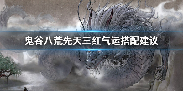 鬼谷八荒三红气运怎么搭配（鬼谷八荒先天气运三红搭配）