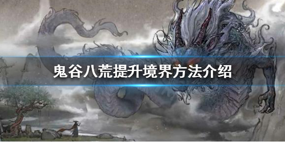 鬼谷八荒如何提升境界 鬼谷八荒如何提升境界等级