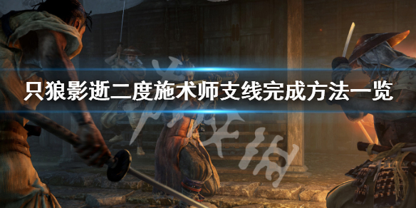 只狼影逝二度施术师支线怎么做（只狼 影逝二度流程攻略解说）