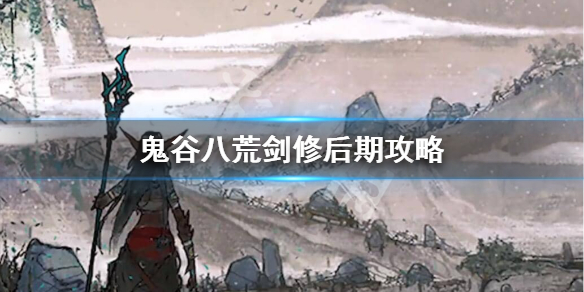 鬼谷八荒剑修后期怎么玩 鬼谷八荒剑修好玩吗