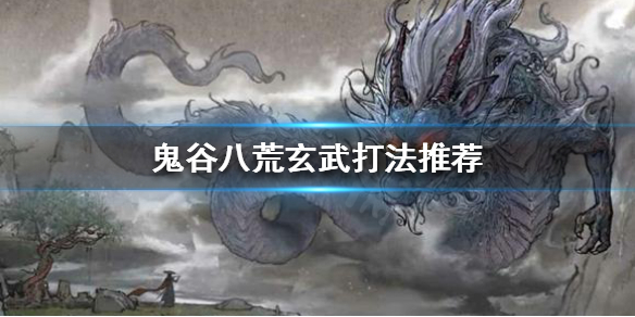 鬼谷八荒玄武怎么打 鬼谷八荒怎么开