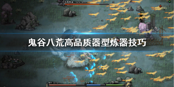 鬼谷八荒高品质器型怎么炼制 鬼谷八荒精炼器形