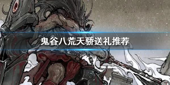鬼谷八荒送什么礼物给天骄（鬼谷八荒送什么礼物给天骄好）