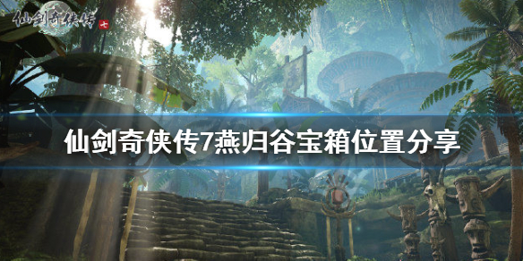 仙剑奇侠传7燕归谷宝箱在哪 仙剑奇侠传7宝箱位置