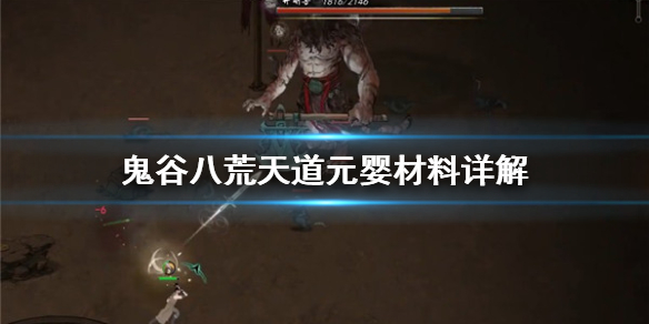 鬼谷八荒天道元婴用什么材料 鬼谷八荒天道元婴用什么材料做