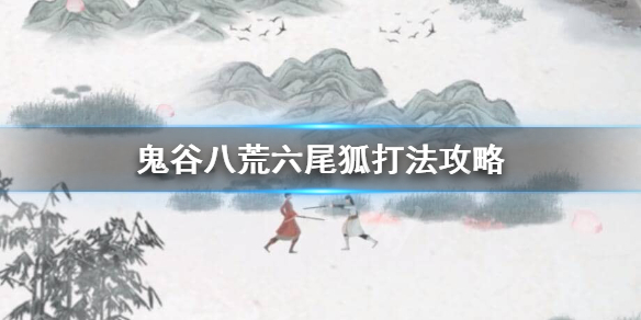 鬼谷八荒六尾狐怎么打（鬼谷八荒六尾妖狐怎么打）
