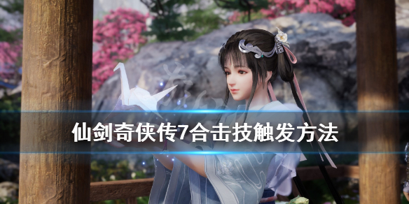 仙剑奇侠传7合击技触发方法 仙剑奇侠传7合击技