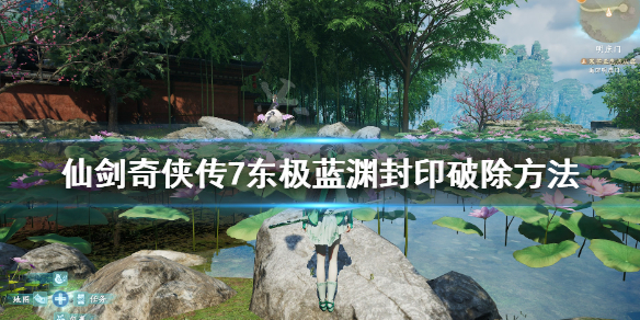 仙剑奇侠传7东极蓝渊封印怎么破除（仙剑奇侠传七东极蓝渊解开封印）