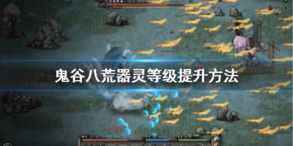 鬼谷八荒器灵等级怎么升（鬼谷八荒器灵等级怎么升满）