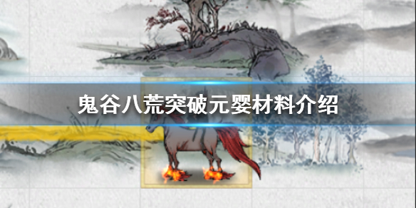鬼谷八荒突破元婴需要哪些材料（鬼谷八荒突破元婴的材料）