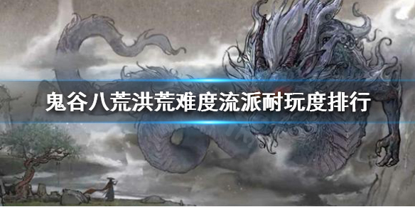 鬼谷八荒洪荒难度什么流派好玩 鬼谷洪荒能玩的流派