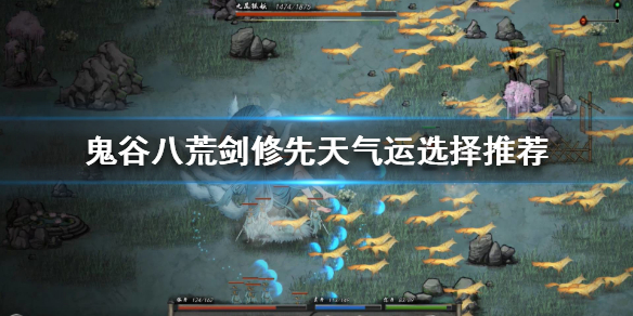 鬼谷八荒剑修如何选择先天气运 鬼谷八荒剑修先天气运怎么选