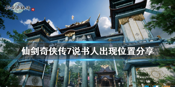 仙剑奇侠传7卢龙府说书人位置在哪（仙剑奇侠传7卢龙府对话）