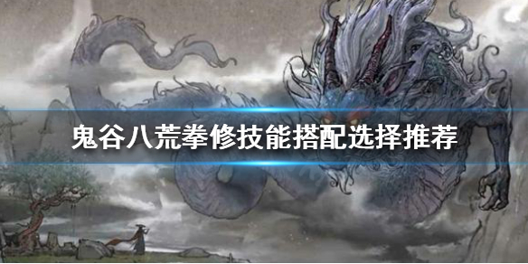 鬼谷八荒拳修技能如何搭配（鬼谷八荒拳修配什么身法）