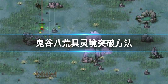 鬼谷八荒怎么突破到具灵境(鬼谷八荒突破聚灵境)