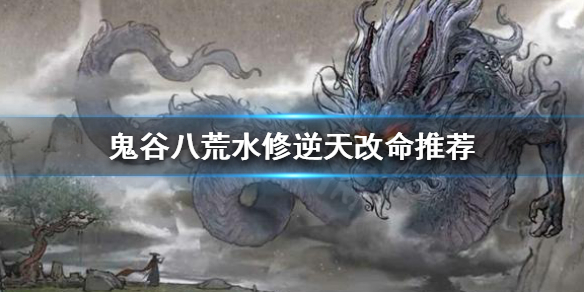 鬼谷八荒水修逆天改命怎么选择(鬼谷八荒火修逆天改命怎么选)