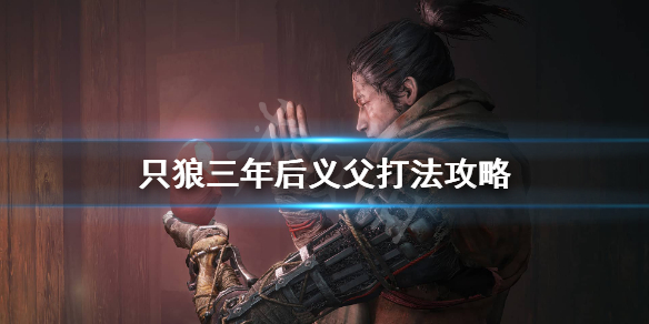 只狼三年后义父怎么打 只狼三年前义父打完去哪