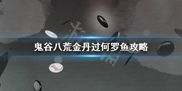 鬼谷八荒金丹何罗鱼怎么过 鬼谷八荒何罗鱼打完过不去