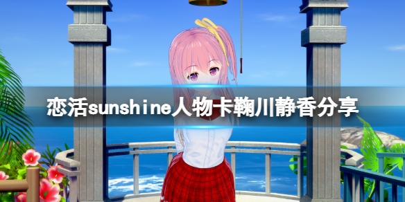 恋活sunshine人物卡鞠川静香分享 恋活sunshine人物卡
