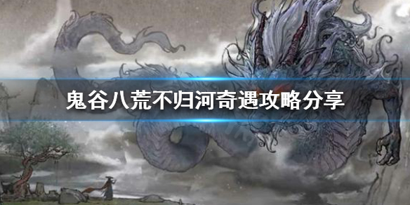 鬼谷八荒不归河奇遇如何触发 鬼谷八荒奇遇不触发会消失吗
