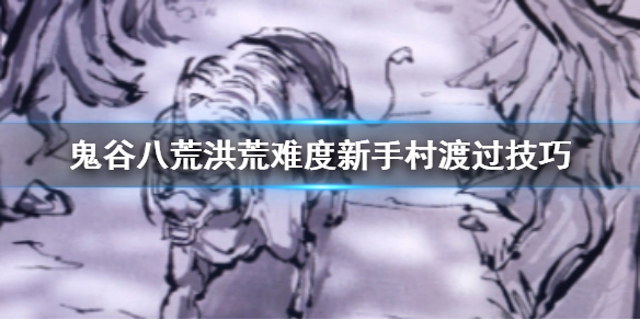 鬼谷八荒洪荒难度新手村怎么打 鬼谷八荒洪荒难度出不了新手村