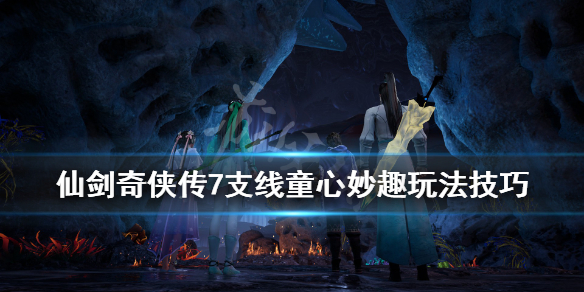 仙剑奇侠传7童心妙趣支线怎么做（仙剑奇侠传7攻略支线）