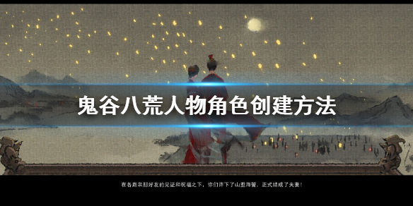 鬼谷八荒怎么创建角色（鬼谷八荒创建角色攻略）