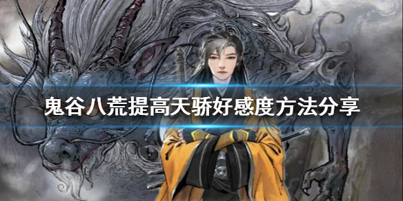 鬼谷八荒如何提高天骄好感度 鬼谷八荒天骄怎么加好感