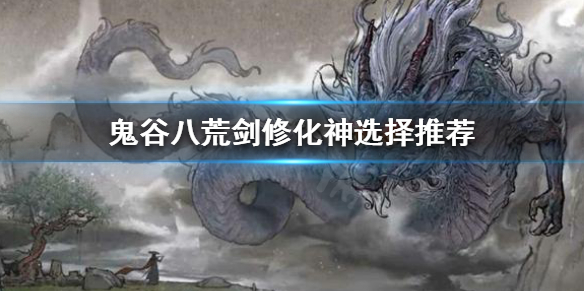 鬼谷八荒剑修化神选什么 鬼谷八荒剑修化神选什么好