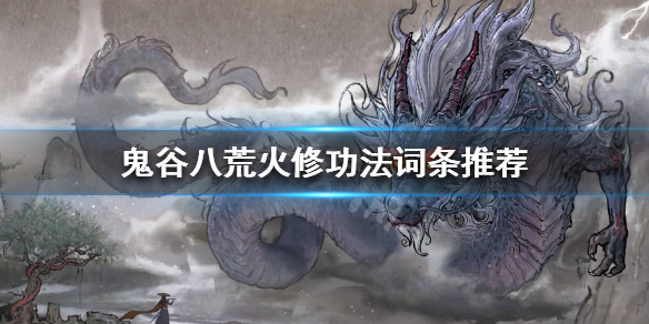 鬼谷八荒火修功法怎么选(鬼谷八荒火修功法选择)