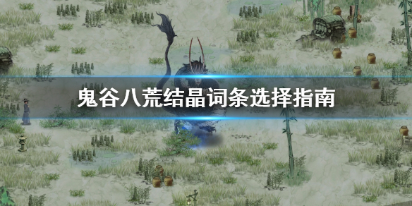 鬼谷八荒结晶词条怎么选（鬼谷八荒 结晶词条哪个好）