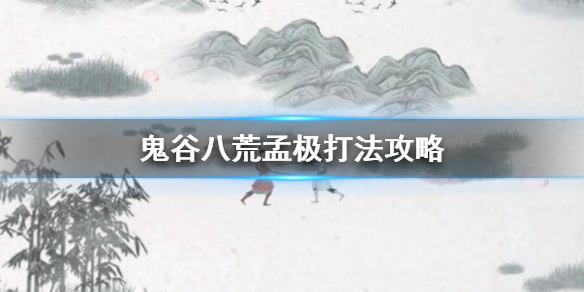 鬼谷八荒孟极怎么打 鬼谷八荒极难开荒攻略
