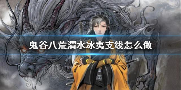 鬼谷八荒渭水冰夷支线怎么做(鬼谷八荒 回溯点)