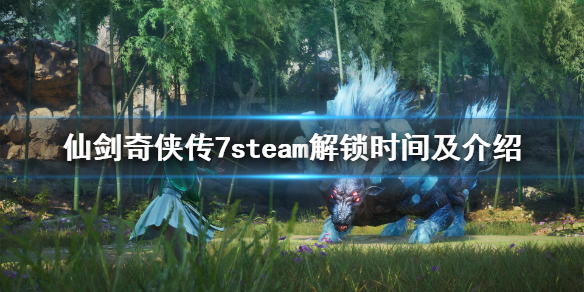 仙剑奇侠传7steam几号解锁(仙剑奇侠传七steam解锁时间)
