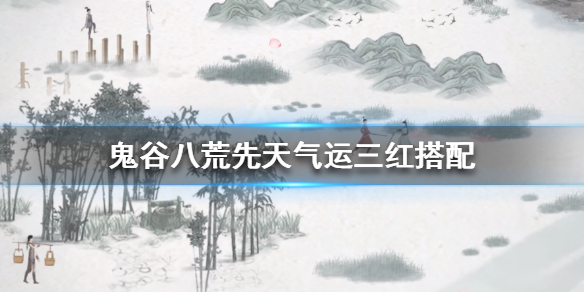 鬼谷八荒先天气运三红搭配 鬼谷八荒先天气运三红选择推荐先天气运选哪三个