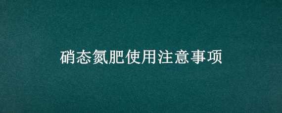 硝态氮肥使用注意事项 硝态氮肥使用注意事项视频