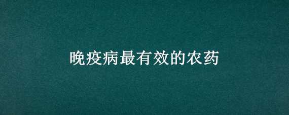 晚疫病最有效的农药 番茄晚疫病最有效的农药