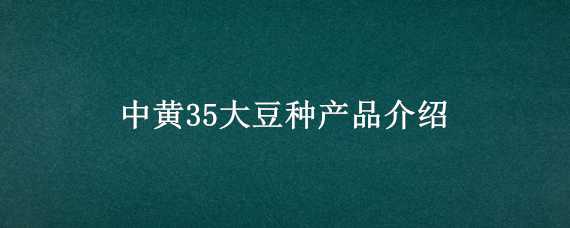 中黄35大豆种产品介绍 中黄35大豆品种简介