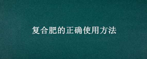 复合肥的正确使用方法