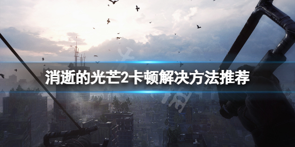 消逝的光芒2卡顿怎么办 消逝的光芒2卡顿怎么办