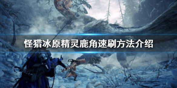 怪物猎人世界冰原怎么刷精灵鹿角（怪物猎人世界冰原怎么刷精灵鹿角的）