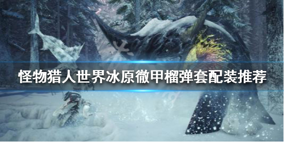 怪物猎人世界冰原徹甲榴弹怎么配装 怪物猎人冰原彻甲榴弹3