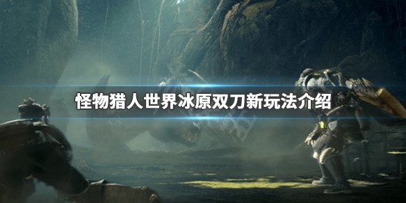 怪物猎人世界冰原双刀新增了什么（怪物猎人世界冰原双天刀）