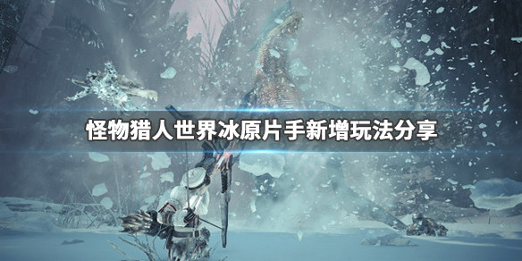 怪物猎人世界冰原片手新增了什么 怪物猎人世界冰原下一作