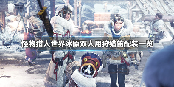 怪物猎人世界冰原双人用狩猎笛怎么配装 双人用狩猎笛配装_网