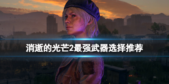 消逝的光芒2最强武器有什么 消逝的光芒最强武器是什么